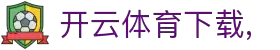 开云·体育(官网)下载 - KAIYUN下载